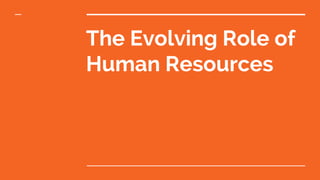 The Evolving Role of
Human Resources
 
