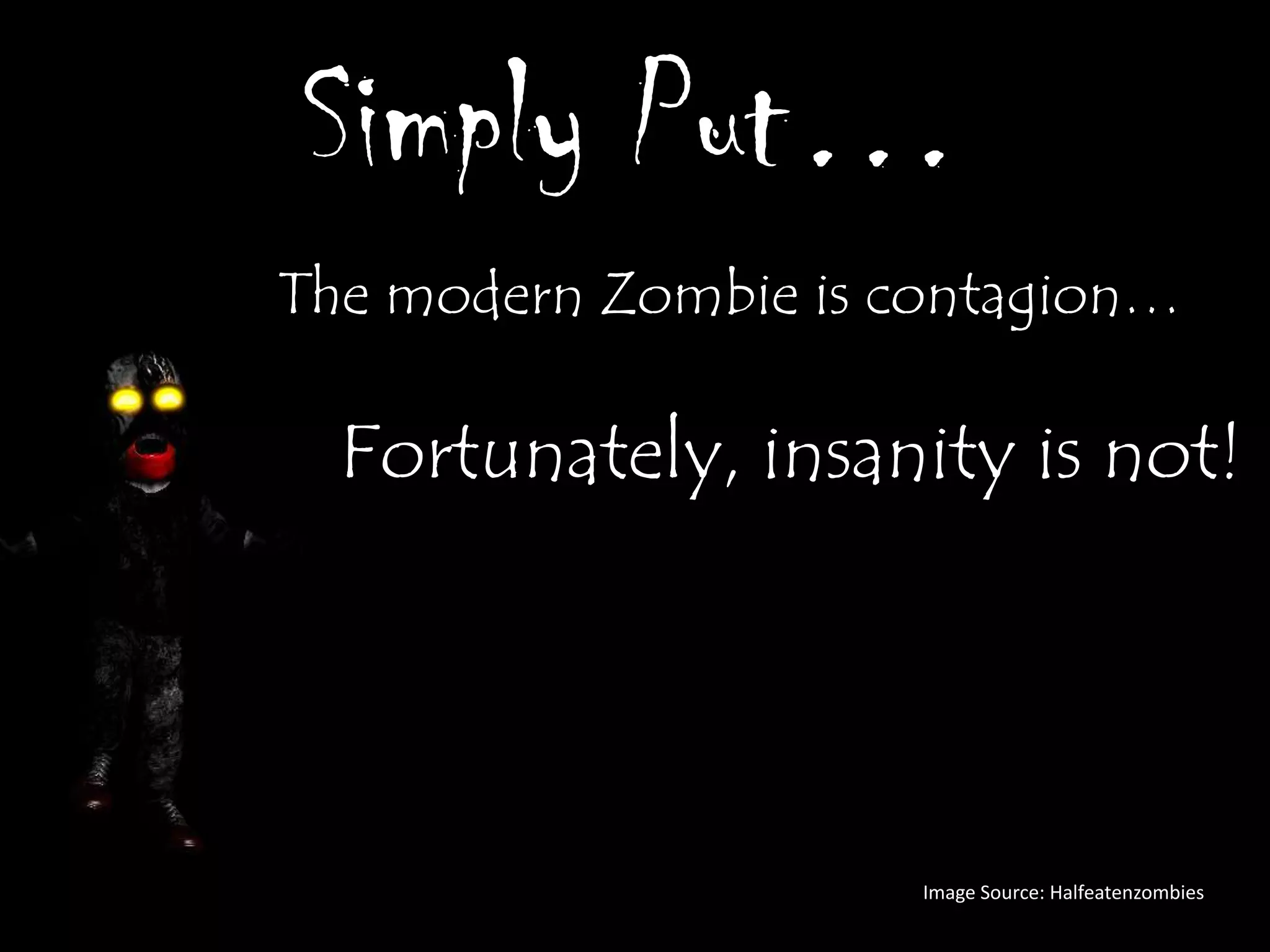 Simply Put…
The modern Zombie is contagion…

  Fortunately, insanity is not!




                      Image Source: Halfeatenzombies
 