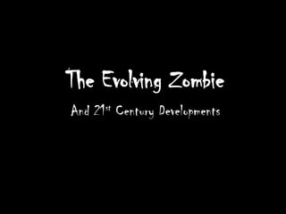 The Evolving Zombie
And 21st Century Developments
 