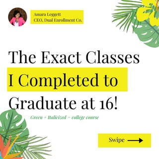 Amara Leggett
CEO, Dual Enrollment Co.
Swipe
The Exact Classes
I Completed to
Graduate at 16!
Green + Italicized = college course
 