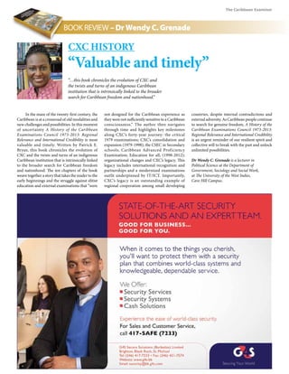 The Caribbean Examiner
www.cxc.org MAY 2015 11
BOOK REVIEW – Dr Wendy C. Grenade
In the maze of the twenty-first century, the
Caribbean is at a crossroad of old modalities and
new challenges and possibilities. In this moment
of uncertainty A History of the Caribbean
Examinations Council 1973-2013: Regional
Relevance and International Credibility is most
valuable and timely. Written by Patrick E.
Bryan, this book chronicles the evolution of
CXC and the twists and turns of an indigenous
Caribbean institution that is intrinsically linked
to the broader search for Caribbean freedom
and nationhood. The ten chapters of the book
weave together a story that takes the reader to the
early beginnings and the struggle against elitist
education and external examinations that “were
CXC History
“Valuable and timely”
“…this book chronicles the evolution of CXC and
the twists and turns of an indigenous Caribbean
institution that is intrinsically linked to the broader
search for Caribbean freedom and nationhood.”
not designed for the Caribbean experience as
they were not sufficiently sensitive to a Caribbean
consciousness.” The author then navigates
through time and highlights key milestones
along CXC’s forty-year journey: the critical
1979 examinations; CXC’s consolidation and
expansion (1979-1998); the CSEC in Secondary
schools; Caribbean Advanced Proficiency
Examination; Education for all, (1998-2012);
organizational changes and CXC’s legacy. This
legacy includes international recognition and
partnerships and a modernized examinations
outfit underpinned by IT/ICT. Importantly,
CXC’s legacy is an outstanding example of
regional cooperation among small developing
countries, despite internal contradictions and
external adversity. As Caribbean people continue
to search for genuine freedom, A History of the
Caribbean Examinations Council 1973-2013:
Regional Relevance and International Credibility
is an urgent reminder of our resilient spirit and
collective will to break with the past and unlock
unlimited possibilities.
Dr Wendy C. Grenade is a lecturer in
Political Science at the Department of
Government, Sociology and Social Work,
at The University of the West Indies,
Cave Hill Campus.
 