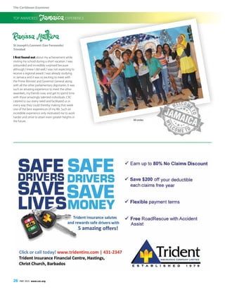 The Caribbean Examiner
26 MAY 2015 www.cxc.org
Ranissa Mathura
St Joseph’s Convent (San Fernando)
Trinidad
I first found out about my achievement while
visiting my school during a short vacation. I was
astounded and incredibly surprised because
although I knew I did well, I was not expecting to
receive a regional award. I was already studying
in Jamaica and it was so exciting to meet with
the Prime Minister and Governor General along
with all the other parliamentary dignitaries. It was
such an amazing experience to meet the other
awardees, my friends now, and get to spend time
with those amazingly talented individuals. CXC
catered to our every need and facilitated us in
every way they could thereby making that week
one of the best experiences of my life. Such an
incredible experience only motivated me to work
harder and strive to attain even greater heights in
the future.
TOP AWARDEES’ Jamaica EXPERIENCE
All smiles
 