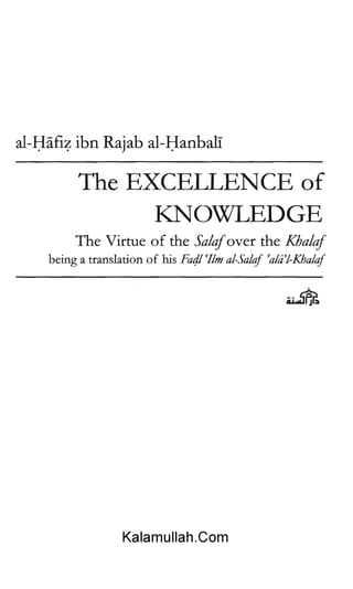 al-Hafiz ibn Rajab al-Hanbali
The EXCELLENCE of
KNOWLEDGE
The Virtue of the Salafover the Khalaf
being a translation of his Fadl al-Salaf 'ala’l-Khalaf
K a l a m u l l a h . C o m
 