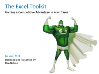 January, 2014
Designed and Presented by:
Dan Nelson
Gaining a Competitive Advantage in Your Career
The Excel Toolkit
 