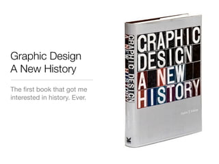 Graphic Design
A New History
The ﬁrst book that got me
interested in history. Ever.
 