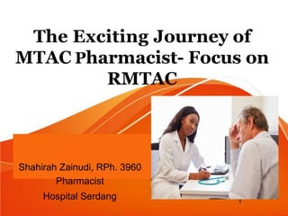 The Exciting Journey of
MTAC Pharmacist- Focus on
RMTAC
Shahirah Zainudi, RPh. 3960
Pharmacist
Hospital Serdang 1
 