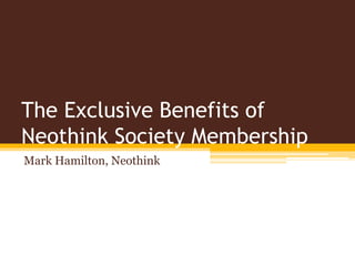 The Exclusive Benefits of
Neothink Society Membership
Mark Hamilton, Neothink
 