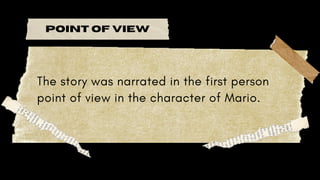POINT OF VIEW
The story was narrated in the first person
point of view in the character of Mario.
 
