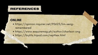 references
https://opinion.inquirer.net/95625/lim-seng-
remembered
https://www.esquiremag.ph/author/charlson-ong
https://brylits.tripod.com/repthex.html
ONLINE
 