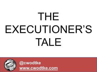 THE
EXECUTIONER’S
TALE
@cwodtke
www.cwodtke.com

 