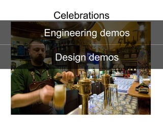 Celebrations
Engineering demos

 