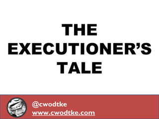 THE
EXECUTIONER’S
TALE
@cwodtke
www.cwodtke.com

 