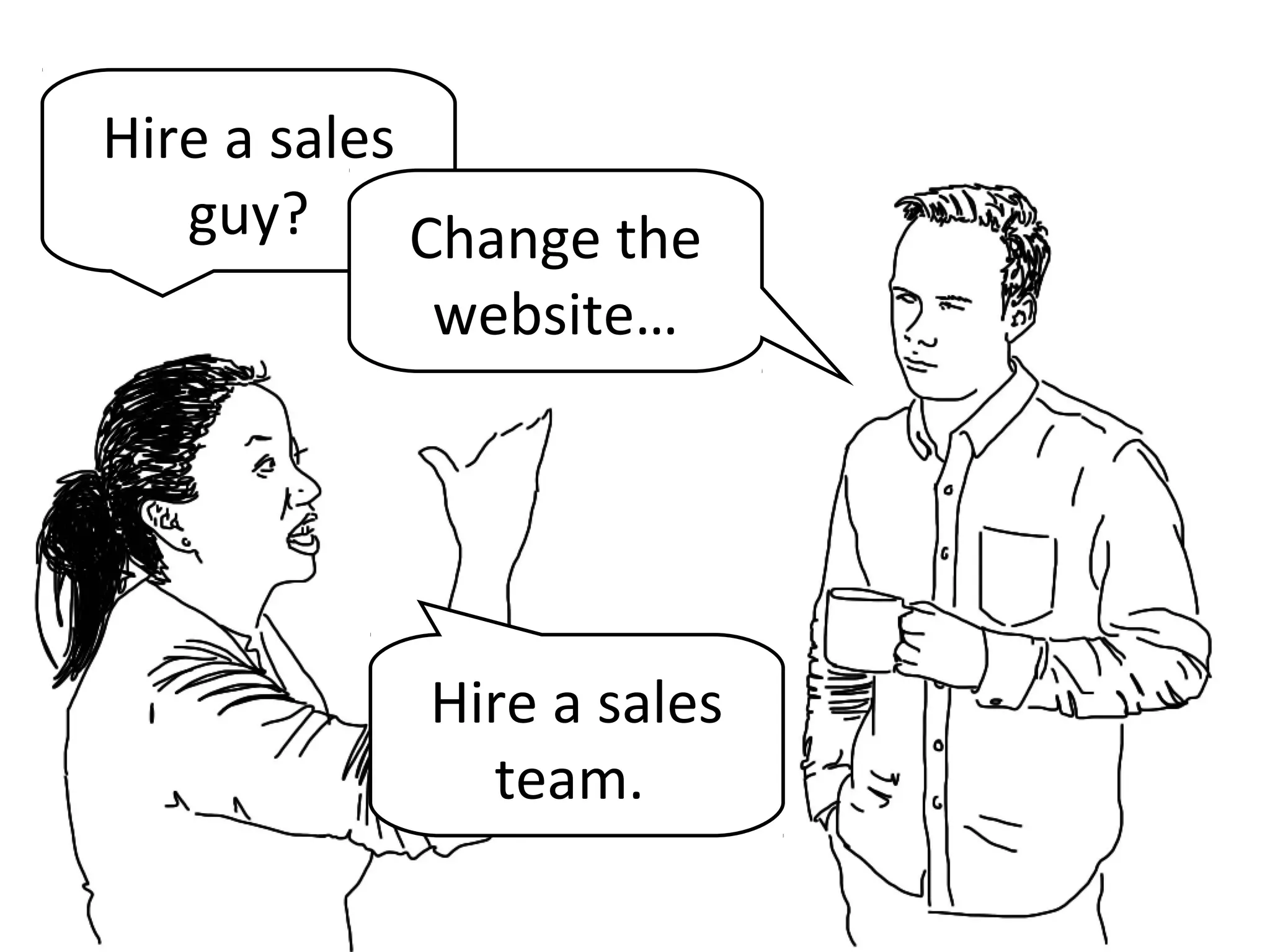 Hire a sales
guy? Change the
website…
Hire a sales
team.
 