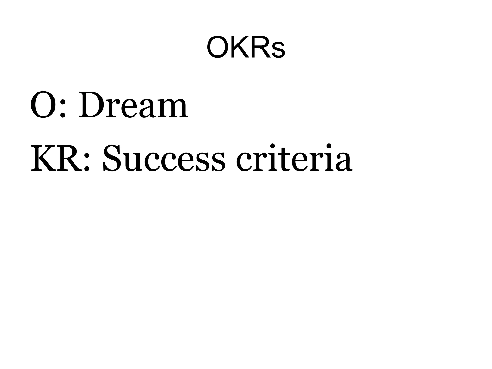 OKRs
O: Dream
KR: Success criteria
 