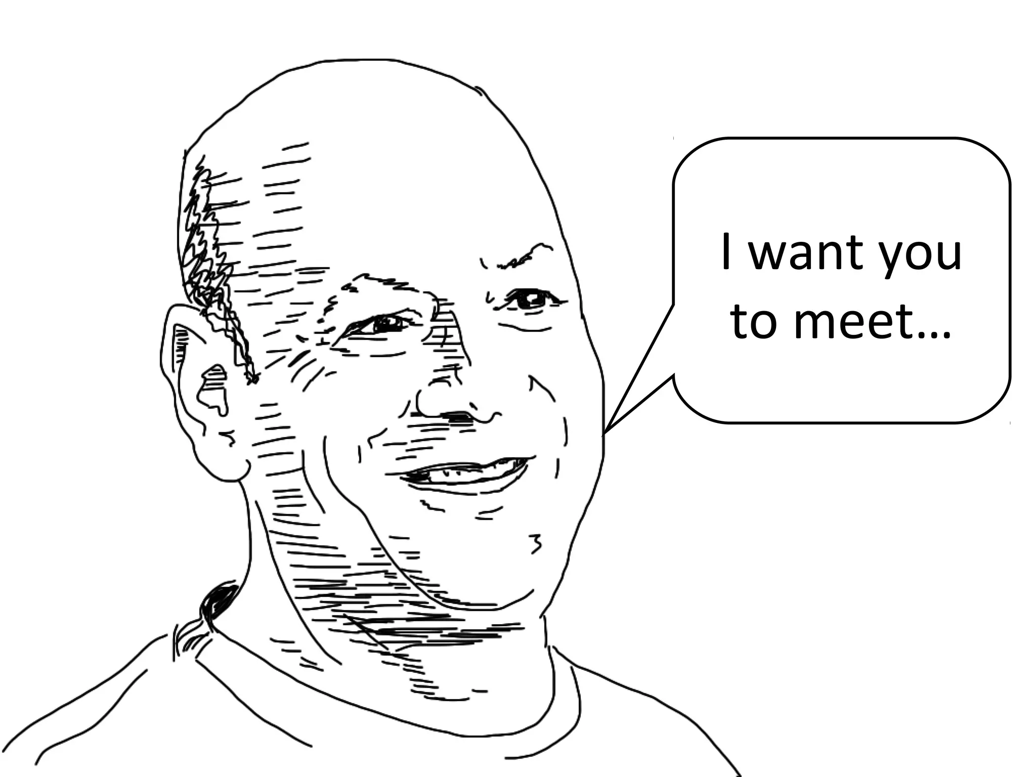 I want you
to meet…
 