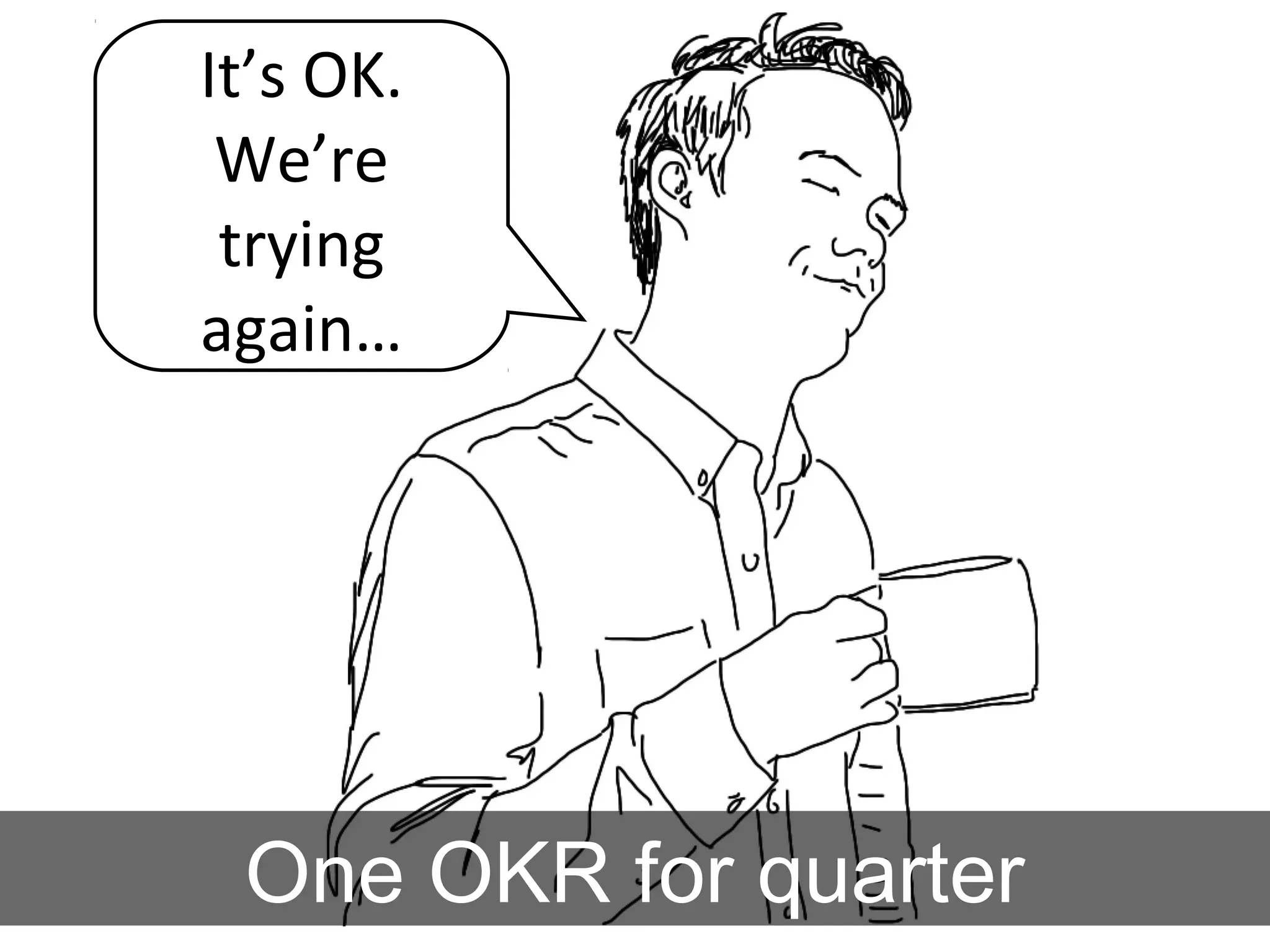 It’s OK.
We’re
trying
again…
One OKR for quarter
 