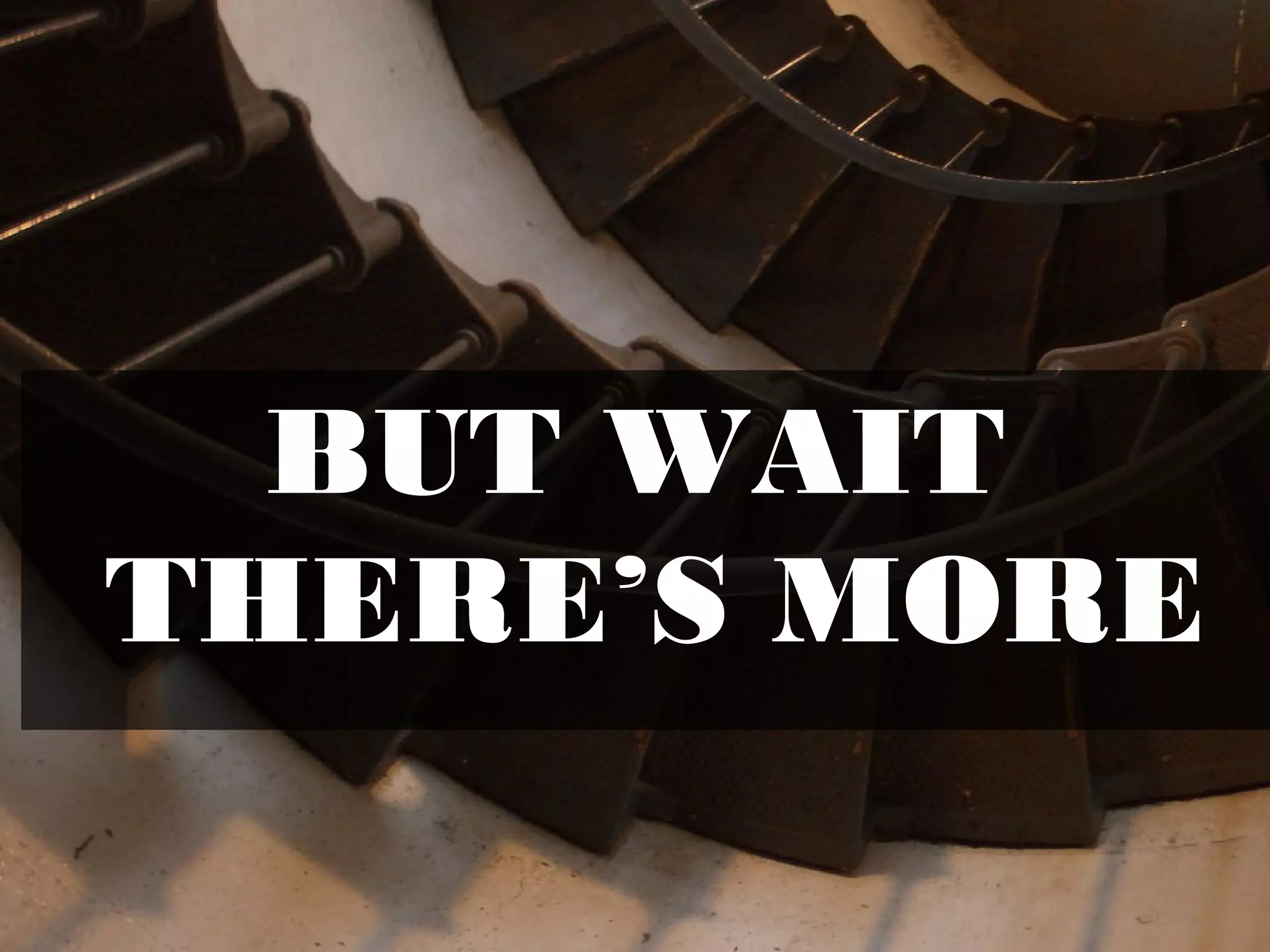 BUT WAIT
THERE’S MORE
 