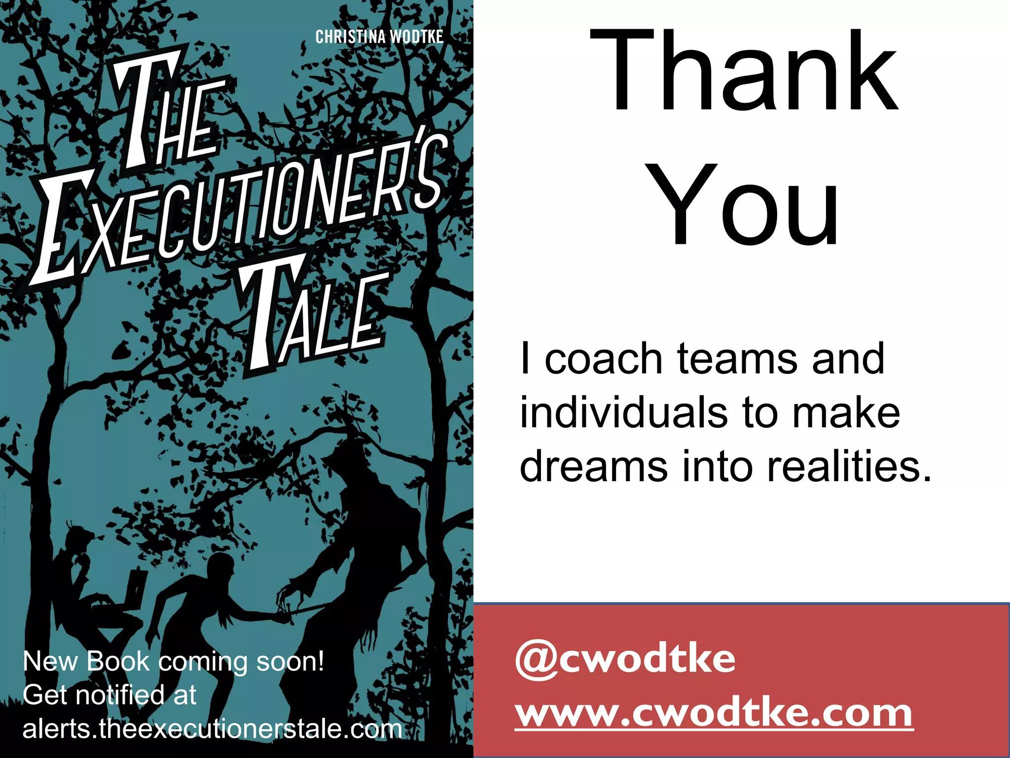 Thank
You
@cwodtke
www.cwodtke.com
I coach teams and
individuals to make
dreams into realities.
New Book coming soon!
Get notified at
alerts.theexecutionerstale.com
 