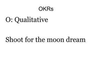 OKRs
O: Qualitative
Shoot for the moon dream
 