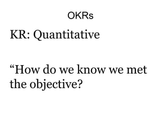 OKRs
KR: Quantitative
“How do we know we met
the objective?
 