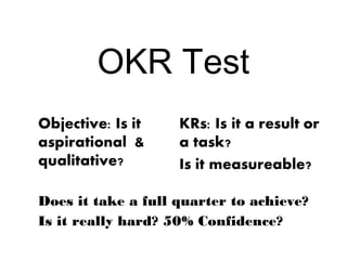 OKR Test
Does it take a full quarter to achieve?
Is it really hard? 50% Confidence?
 