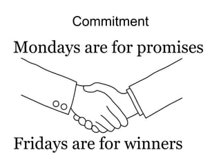 Commitment
Mondays are for promises
Fridays are for winners
 