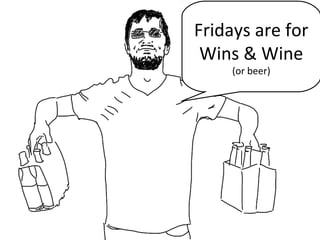 Fridays are for
Wins & Wine
(or beer)
 
