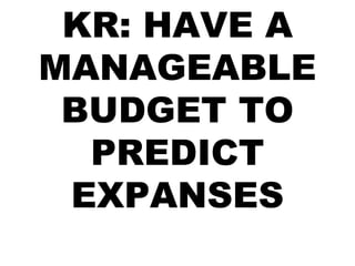 KR: HAVE A
MANAGEABLE
BUDGET TO
PREDICT
EXPANSES
 