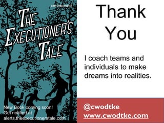 Thank
You
@cwodtke
www.cwodtke.com
I coach teams and
individuals to make
dreams into realities.
New Book coming soon!
Get notified at
alerts.theexecutionerstale.com
 
