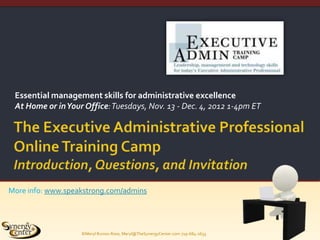 Essential management skills for administrative excellence
 At Home or in Your Office: Tuesdays, Nov. 13 - Dec. 4, 2012 1-4pm ET




More info: www.speakstrong.com/admins




                   ©Meryl Runion Rose, Meryl@TheSynergyCenter.com 719-684-2633
 