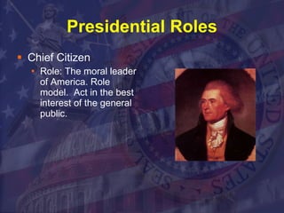 Presidential Roles Chief Citizen Role: The moral leader of America. Role model.  Act in the best interest of the general public. 