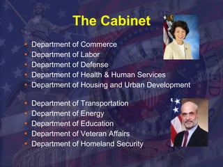 The Cabinet Department of Commerce Department of Labor Department of Defense Department of Health & Human Services Department of Housing and Urban Development  Department of Transportation Department of Energy Department of Education Department of Veteran Affairs Department of Homeland Security 
