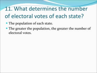 11. What determines the number of electoral votes of each state? The population of each state. The greater the population, the greater the number of electoral votes. 