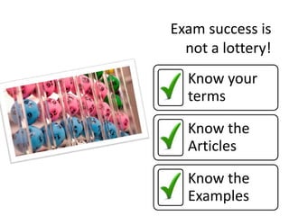 Exam success is
not a lottery!
Know your
terms
Know the
Articles
Know the
Examples
 