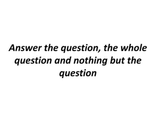 Answer the question, the whole
question and nothing but the
question
 