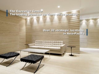 The Executive Centre The leading premium serviced office provider Over 32 strategic locations  in Asia-Pacific 