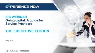 IDC WEBINAR
Going digital: A guide for
Service Providers
THE EXECUTIVE EDITION
May 2016
 