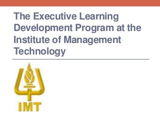 The Executive Learning
Development Program at the
Institute of Management
Technology
 