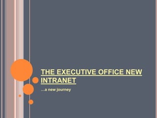 THE EXECUTIVE OFFICE NEW
INTRANET
…a new journey
 