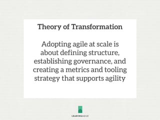 Theory of Transformation
Adopting agile at scale is
about defining structure,
establishing governance, and
creating a metrics and tooling
strategy that supports agility
 