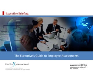 Executive Briefing The Executive’s Guide to Employee Assessments Assessment Edge www.assessmentedge.com 937.550.9580 