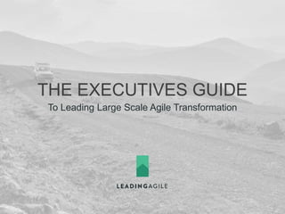 THE EXECUTIVES GUIDE
To Leading Large Scale Agile Transformation
 