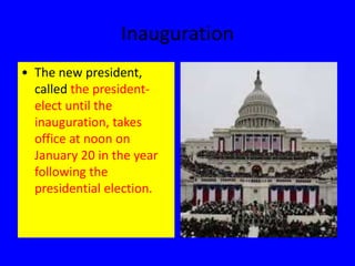 Inauguration
• The new president,
called the president-
elect until the
inauguration, takes
office at noon on
January 20 in the year
following the
presidential election.
 