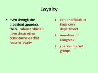 Loyalty
• Even though the
president appoints
them, cabinet officials
have three other
constituencies that
require loyalty
1. career officials in
their own
department
2. members of
Congress
3. special-interest
groups
 