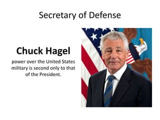Secretary of Defense
Chuck Hagel
power over the United States
military is second only to that
of the President.
 