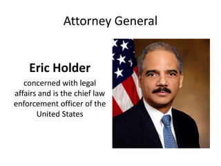 Attorney General
Eric Holder
concerned with legal
affairs and is the chief law
enforcement officer of the
United States
 