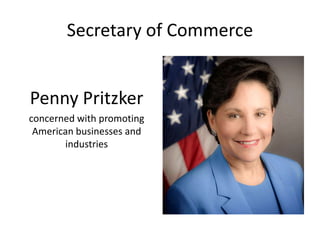 Secretary of Commerce
Penny Pritzker
concerned with promoting
American businesses and
industries
 