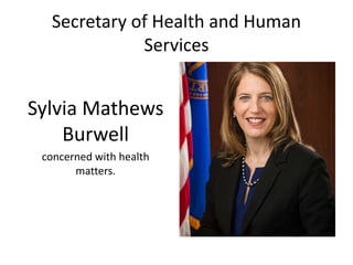 Secretary of Health and Human
Services
Sylvia Mathews
Burwell
concerned with health
matters.
 