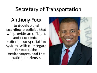 Secretary of Transportation
Anthony Foxx
to develop and
coordinate policies that
will provide an efficient
and economical
national transportation
system, with due regard
for need, the
environment, and the
national defense.
 