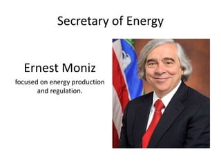 Secretary of Energy
Ernest Moniz
focused on energy production
and regulation.
 